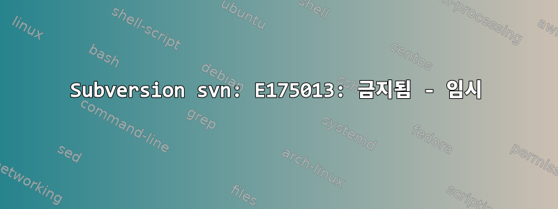 Subversion svn: E175013: 금지됨 - 임시