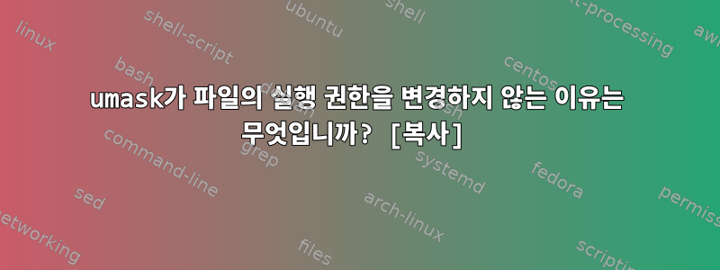 umask가 파일의 실행 권한을 변경하지 않는 이유는 무엇입니까? [복사]