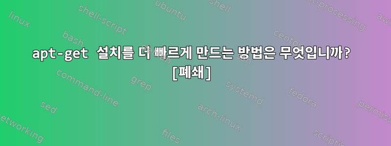 apt-get 설치를 더 빠르게 만드는 방법은 무엇입니까? [폐쇄]