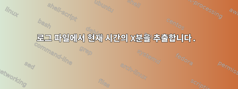 로그 파일에서 현재 시간의 X분을 추출합니다.