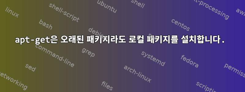 apt-get은 오래된 패키지라도 로컬 패키지를 설치합니다.