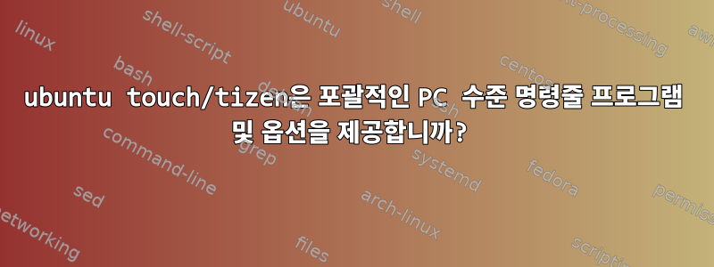 ubuntu touch/tizen은 포괄적인 PC 수준 명령줄 프로그램 및 옵션을 제공합니까?