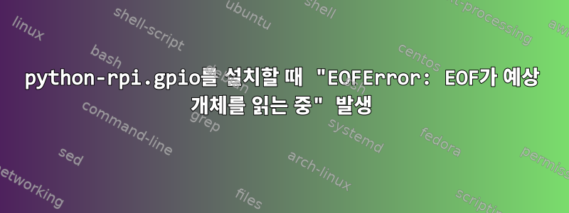 python-rpi.gpio를 설치할 때 "EOFError: EOF가 예상 개체를 읽는 중" 발생