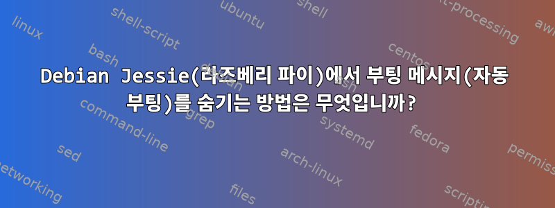 Debian Jessie(라즈베리 파이)에서 부팅 메시지(자동 부팅)를 숨기는 방법은 무엇입니까?