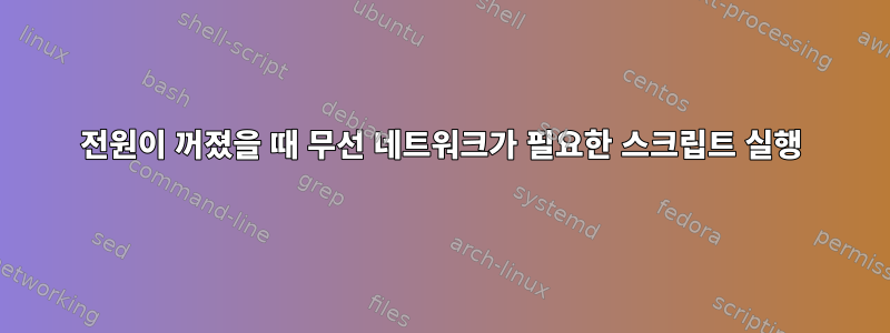 전원이 꺼졌을 때 무선 네트워크가 필요한 스크립트 실행