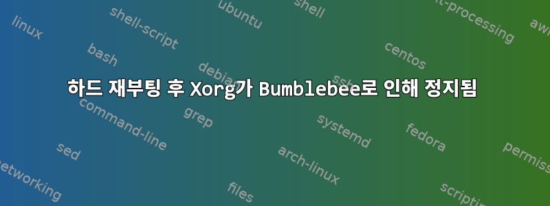 하드 재부팅 후 Xorg가 Bumblebee로 인해 정지됨