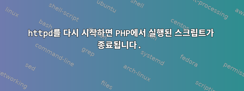 httpd를 다시 시작하면 PHP에서 실행된 스크립트가 종료됩니다.