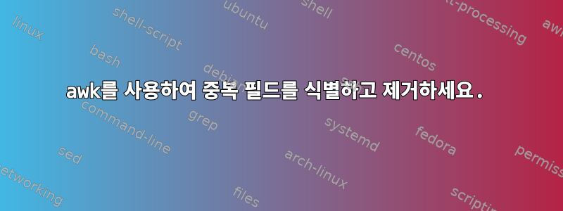 awk를 사용하여 중복 필드를 식별하고 제거하세요.