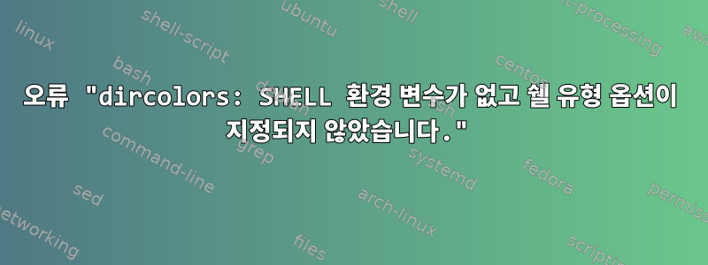 오류 "dircolors: SHELL 환경 변수가 없고 쉘 유형 옵션이 지정되지 않았습니다."