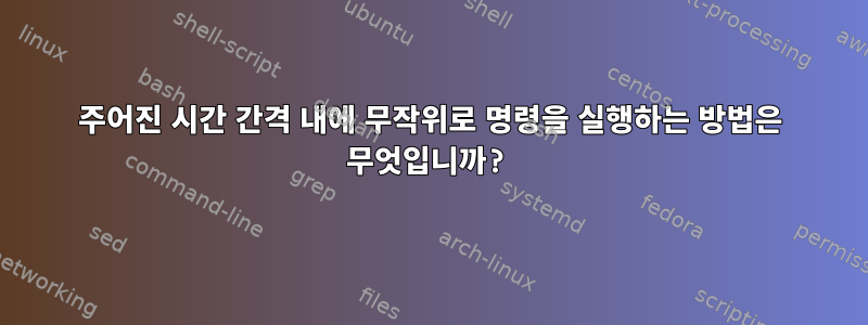 주어진 시간 간격 내에 무작위로 명령을 실행하는 방법은 무엇입니까?