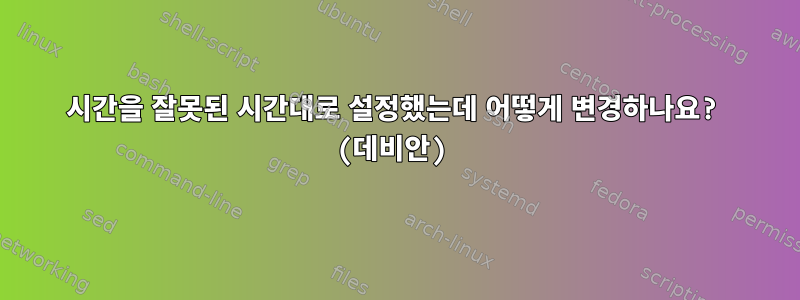 시간을 잘못된 시간대로 설정했는데 어떻게 변경하나요? (데비안)