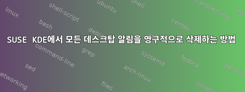 SUSE KDE에서 모든 데스크탑 알림을 영구적으로 삭제하는 방법