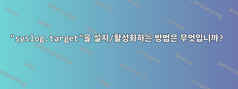 "syslog.target"을 설치/활성화하는 방법은 무엇입니까?