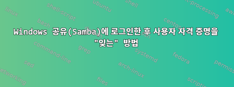 Windows 공유(Samba)에 로그인한 후 사용자 자격 증명을 "잊는" 방법