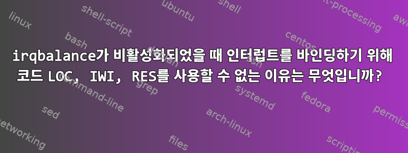 irqbalance가 비활성화되었을 때 인터럽트를 바인딩하기 위해 코드 LOC, IWI, RES를 사용할 수 없는 이유는 무엇입니까?