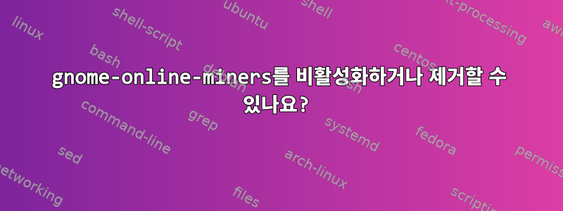 gnome-online-miners를 비활성화하거나 제거할 수 있나요?