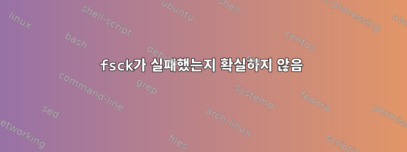 fsck가 실패했는지 확실하지 않음