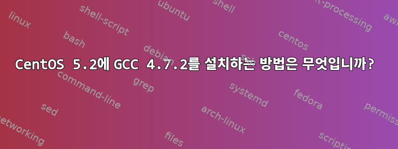 CentOS 5.2에 GCC 4.7.2를 설치하는 방법은 무엇입니까?