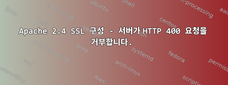 Apache 2.4 SSL 구성 - 서버가 HTTP 400 요청을 거부합니다.