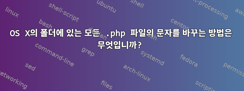 OS X의 폴더에 있는 모든 .php 파일의 문자를 바꾸는 방법은 무엇입니까?