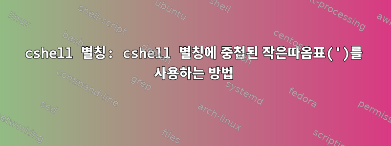 cshell 별칭: cshell 별칭에 중첩된 작은따옴표(')를 사용하는 방법