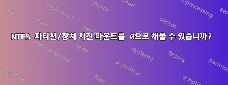 NTFS 파티션/장치 사전 마운트를 0으로 채울 수 있습니까?