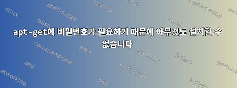 apt-get에 비밀번호가 필요하기 때문에 아무것도 설치할 수 없습니다