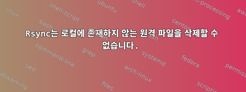 Rsync는 로컬에 존재하지 않는 원격 파일을 삭제할 수 없습니다.