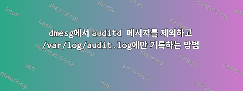 dmesg에서 auditd 메시지를 제외하고 /var/log/audit.log에만 기록하는 방법