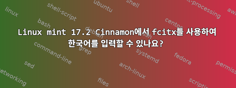 Linux mint 17.2 Cinnamon에서 fcitx를 사용하여 한국어를 입력할 수 있나요?