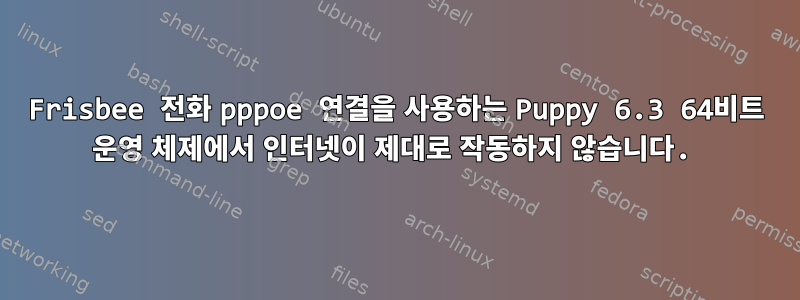 Frisbee 전화 pppoe 연결을 사용하는 Puppy 6.3 64비트 운영 체제에서 인터넷이 제대로 작동하지 않습니다.