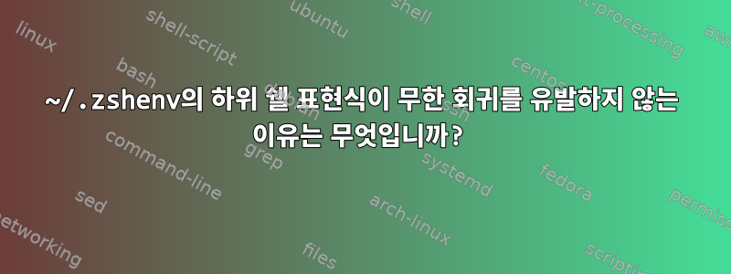 ~/.zshenv의 하위 쉘 표현식이 무한 회귀를 유발하지 않는 이유는 무엇입니까?