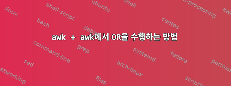 awk + awk에서 OR을 수행하는 방법