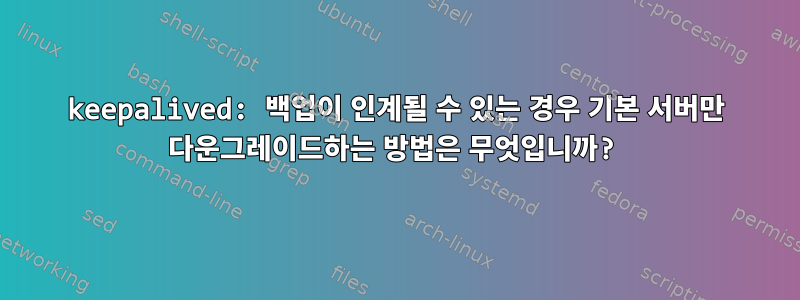 keepalived: 백업이 인계될 수 있는 경우 기본 서버만 다운그레이드하는 방법은 무엇입니까?