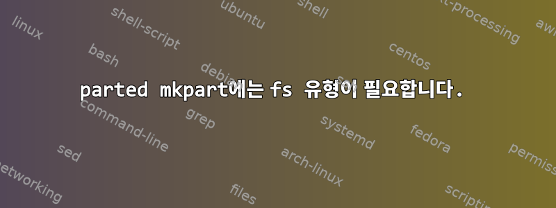 parted mkpart에는 fs 유형이 필요합니다.