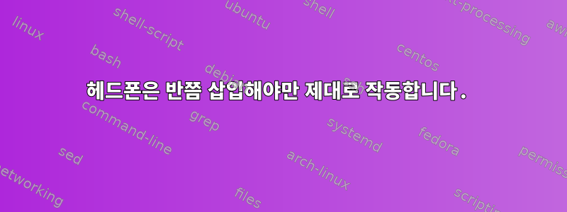 헤드폰은 반쯤 삽입해야만 제대로 작동합니다.