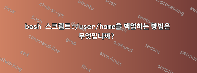 bash 스크립트:/user/home을 백업하는 방법은 무엇입니까?