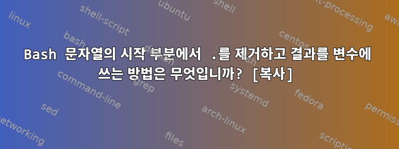 Bash 문자열의 시작 부분에서 .를 제거하고 결과를 변수에 쓰는 방법은 무엇입니까? [복사]