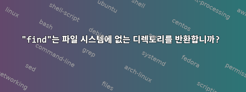 "find"는 파일 시스템에 없는 디렉토리를 반환합니까?