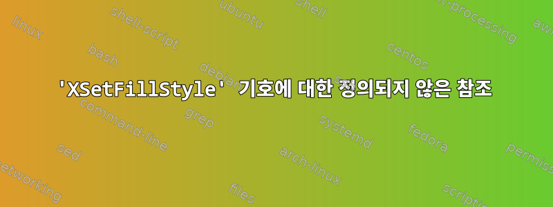 'XSetFillStyle' 기호에 대한 정의되지 않은 참조