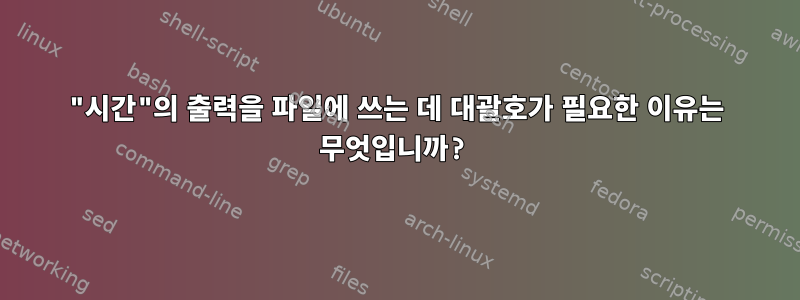 "시간"의 출력을 파일에 쓰는 데 대괄호가 필요한 이유는 무엇입니까?