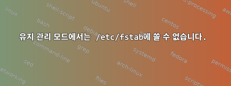 유지 관리 모드에서는 /etc/fstab에 쓸 수 없습니다.