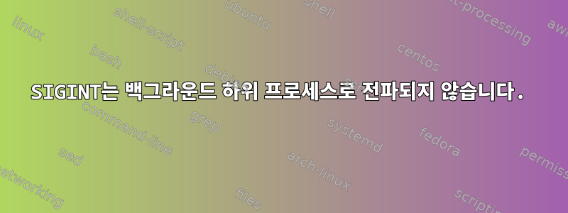 SIGINT는 백그라운드 하위 프로세스로 전파되지 않습니다.