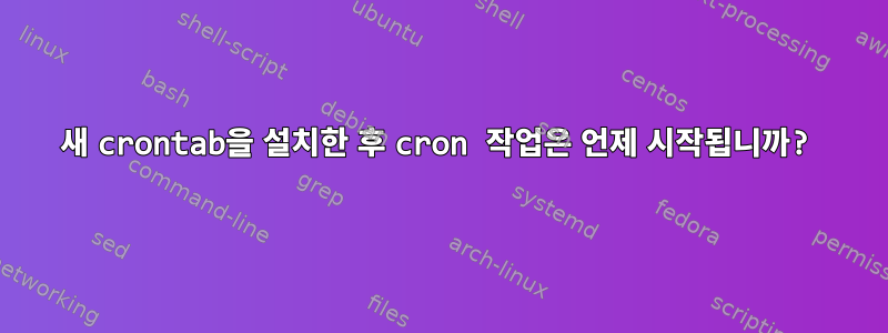 새 crontab을 설치한 후 cron 작업은 언제 시작됩니까?