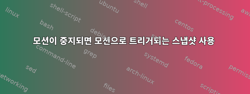 모션이 중지되면 모션으로 트리거되는 스냅샷 사용