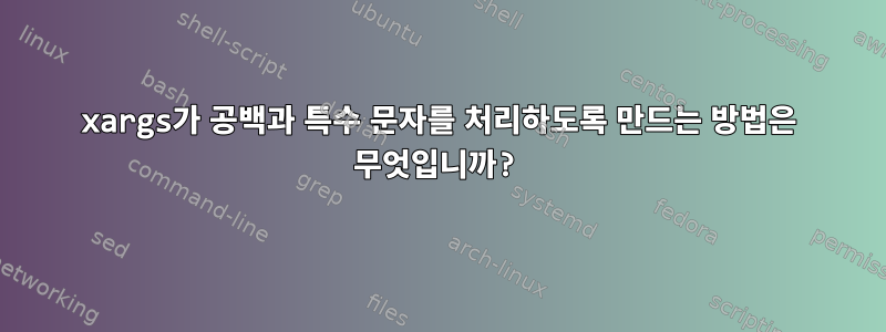 xargs가 공백과 특수 문자를 처리하도록 만드는 방법은 무엇입니까?