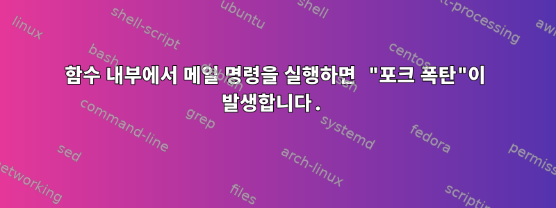 함수 내부에서 메일 명령을 실행하면 "포크 폭탄"이 발생합니다.