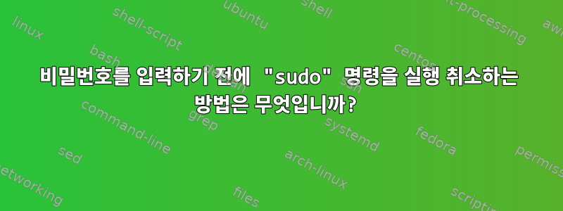 비밀번호를 입력하기 전에 "sudo" 명령을 실행 취소하는 방법은 무엇입니까?