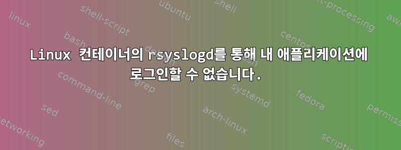 Linux 컨테이너의 rsyslogd를 통해 내 애플리케이션에 로그인할 수 없습니다.