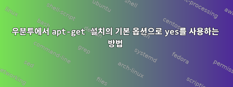 우분투에서 apt-get 설치의 기본 옵션으로 yes를 사용하는 방법